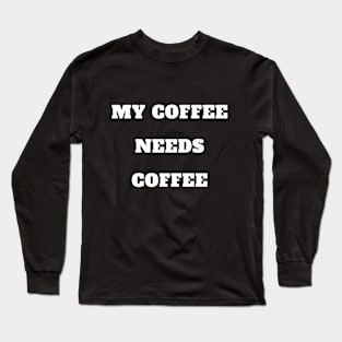 My Coffee needs Coffee Long Sleeve T-Shirt